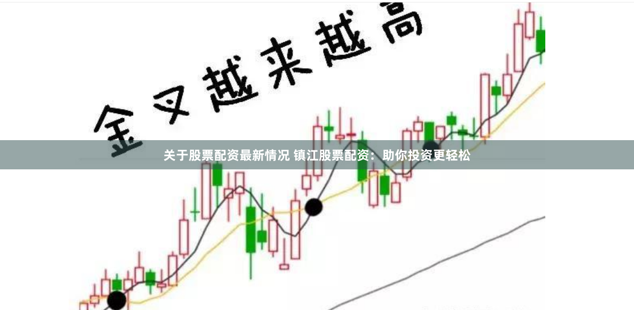 关于股票配资最新情况 镇江股票配资：助你投资更轻松