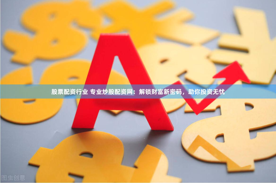 股票配资行业 专业炒股配资网：解锁财富新密码，助你投资无忧