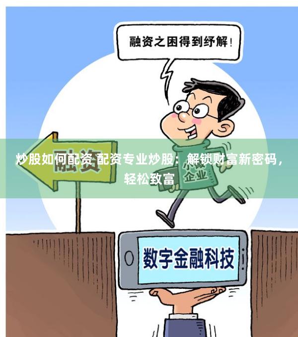 炒股如何配资 配资专业炒股：解锁财富新密码，轻松致富