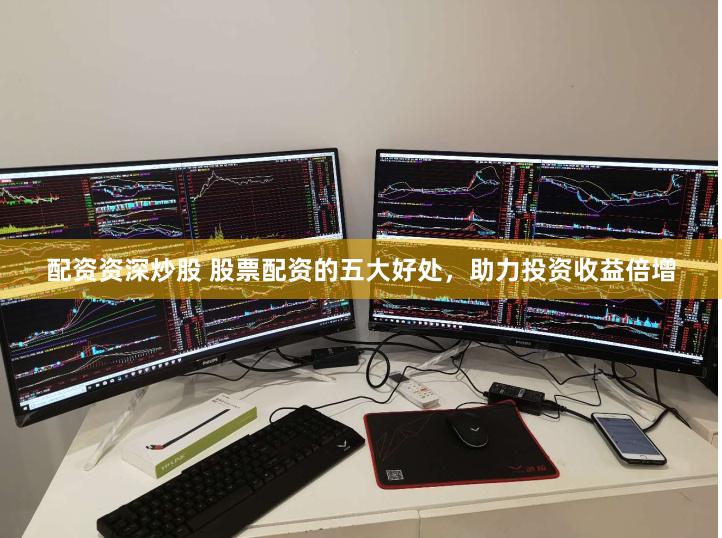 配资资深炒股 股票配资的五大好处，助力投资收益倍增