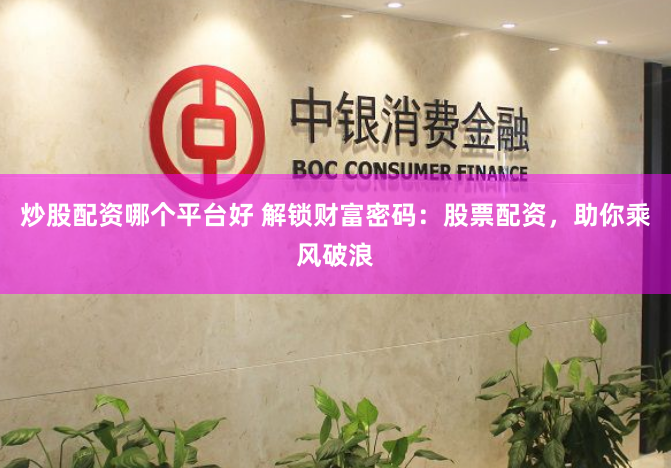 炒股配资哪个平台好 解锁财富密码：股票配资，助你乘风破浪