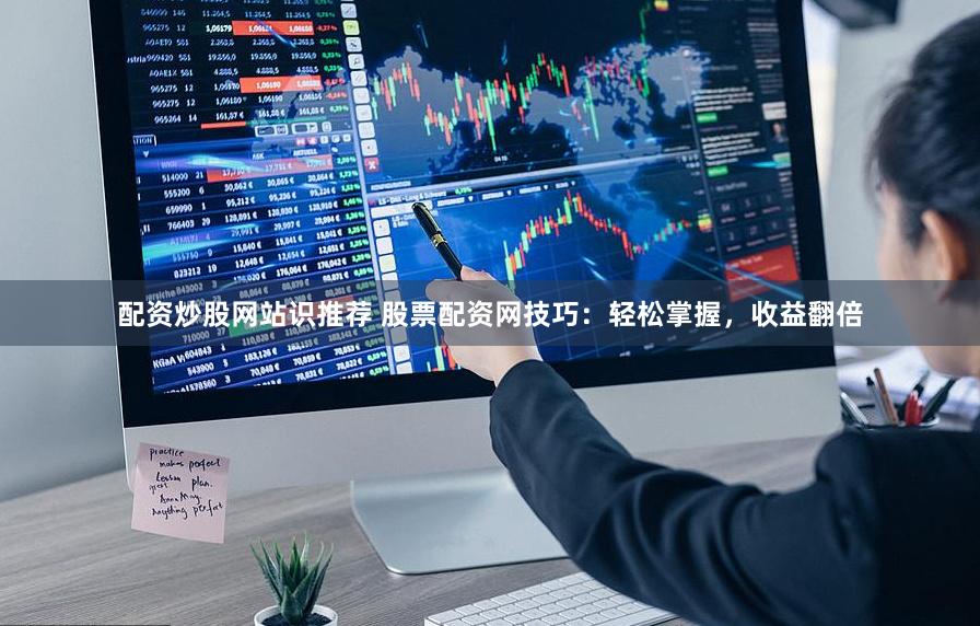 配资炒股网站识推荐 股票配资网技巧：轻松掌握，收益翻倍