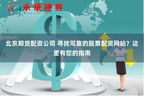 北京期货配资公司 寻找可靠的股票配资网站？这里有您的指南