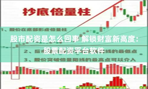 股市配资是怎么回事 解锁财富新高度：股票配资平台软件