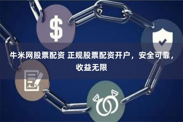 牛米网股票配资 正规股票配资开户，安全可靠，收益无限