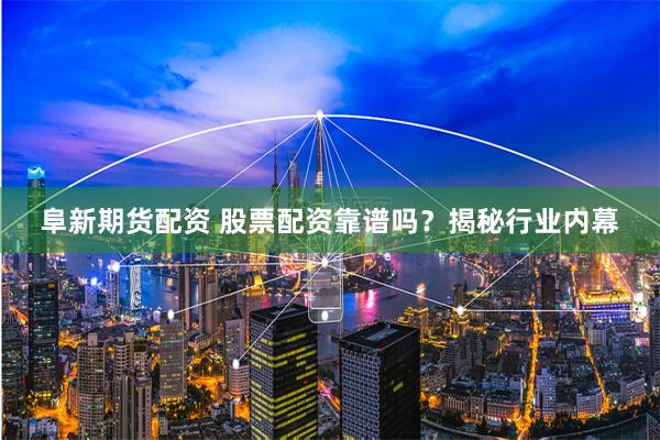 阜新期货配资 股票配资靠谱吗？揭秘行业内幕