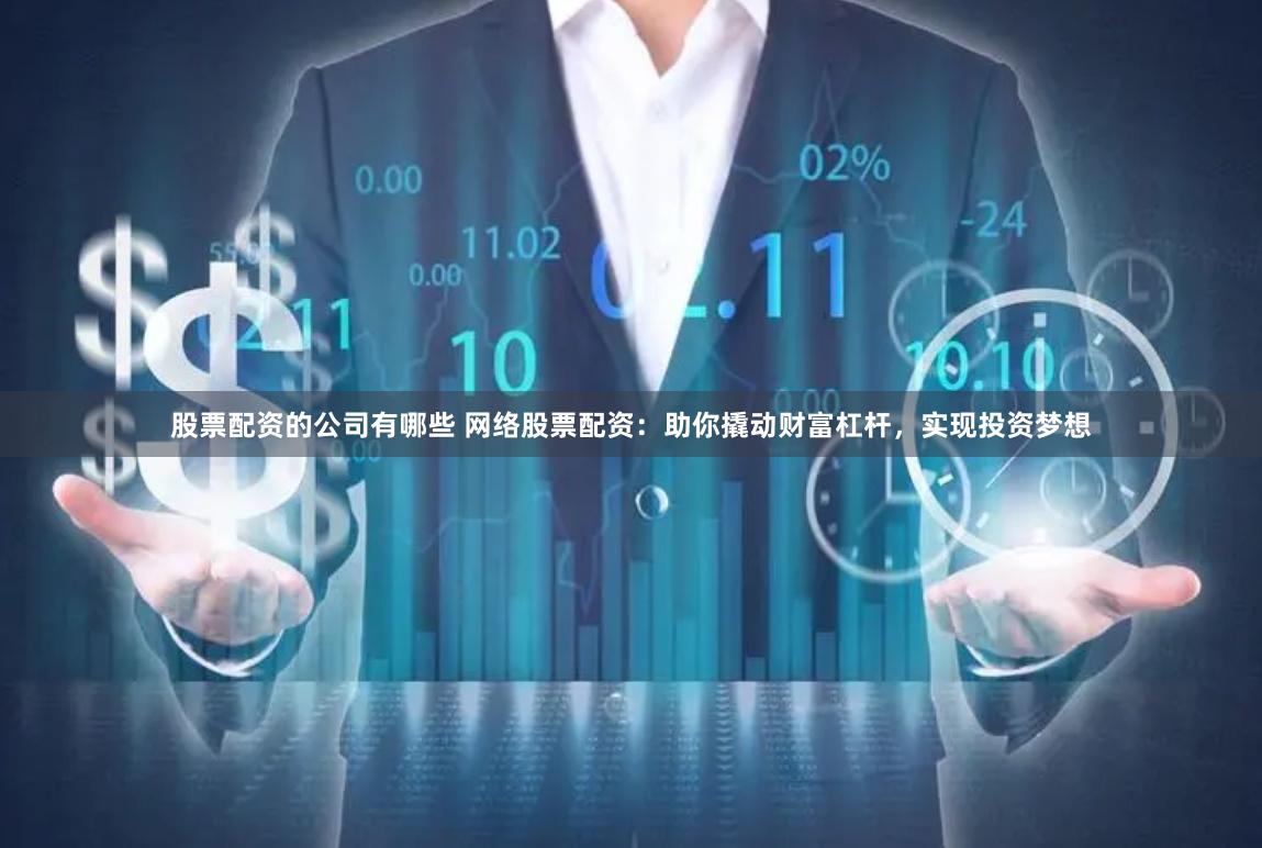股票配资的公司有哪些 网络股票配资：助你撬动财富杠杆，实现投资梦想