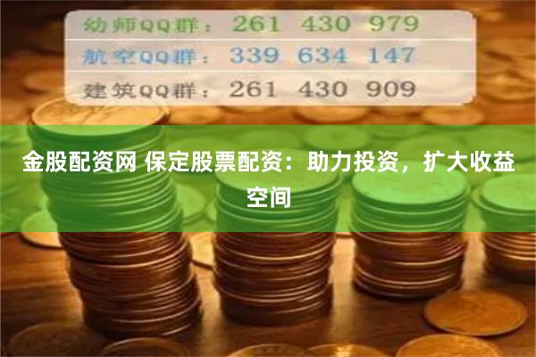 金股配资网 保定股票配资：助力投资，扩大收益空间