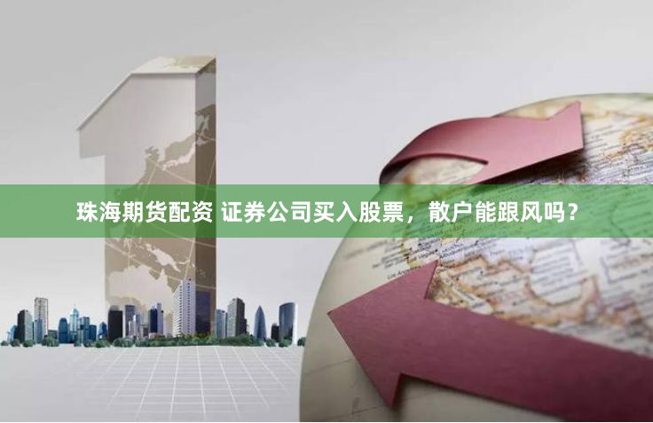 珠海期货配资 证券公司买入股票，散户能跟风吗？