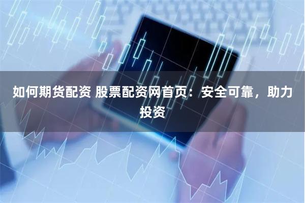 如何期货配资 股票配资网首页：安全可靠，助力投资