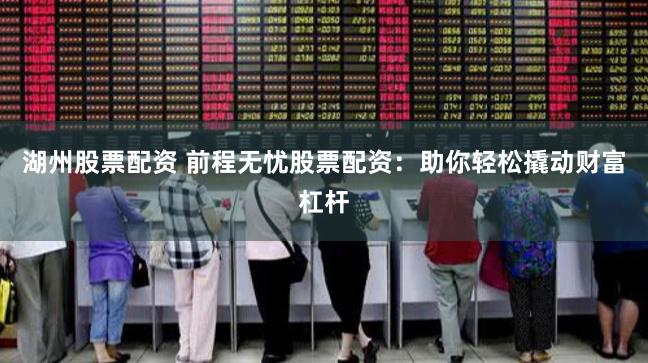 湖州股票配资 前程无忧股票配资：助你轻松撬动财富杠杆