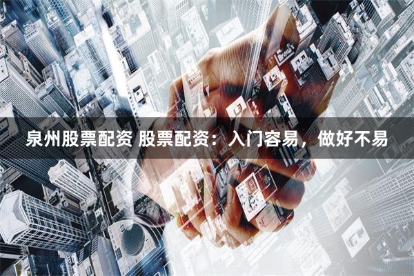 泉州股票配资 股票配资：入门容易，做好不易