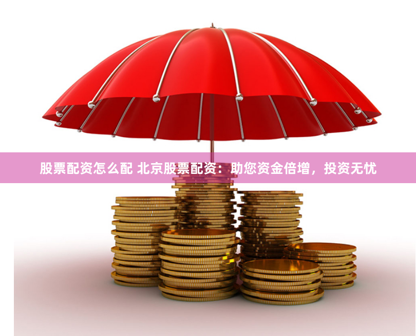 股票配资怎么配 北京股票配资：助您资金倍增，投资无忧