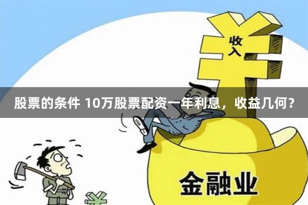 股票的条件 10万股票配资一年利息，收益几何？