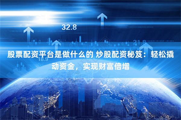 股票配资平台是做什么的 炒股配资秘笈:轻松撬动资金,实现财富倍增