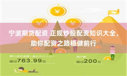 宁波期货配资 正规炒股配资知识大全,助你配资之路稳健前行