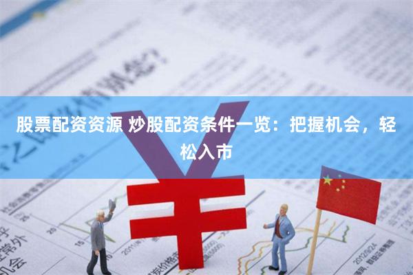 股票配资资源 炒股配资条件一览：把握机会，轻松入市