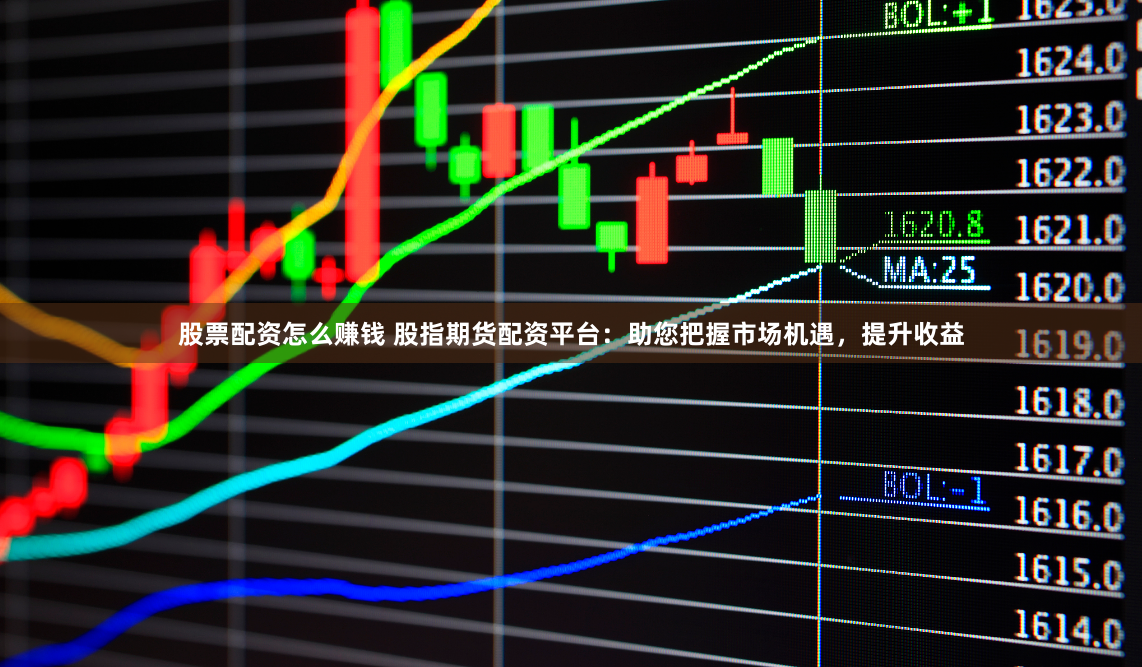 股票配资怎么赚钱 股指期货配资平台：助您把握市场机遇，提升收益