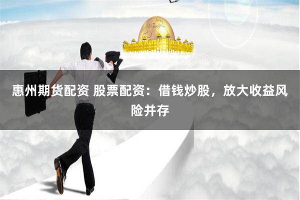 惠州期货配资 股票配资：借钱炒股，放大收益风险并存