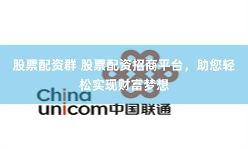 股票配资群 股票配资招商平台，助您轻松实现财富梦想