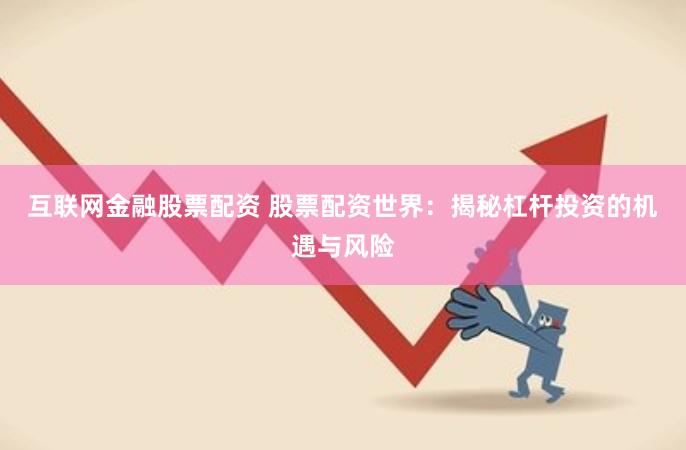 互联网金融股票配资 股票配资世界:揭秘杠杆投资的机遇与风险