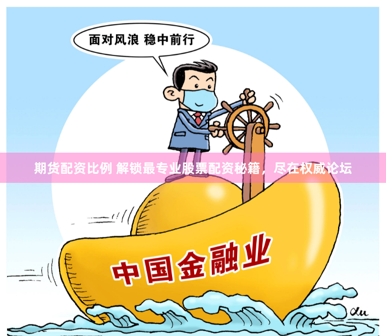 期货配资比例 解锁最专业股票配资秘籍，尽在权威论坛