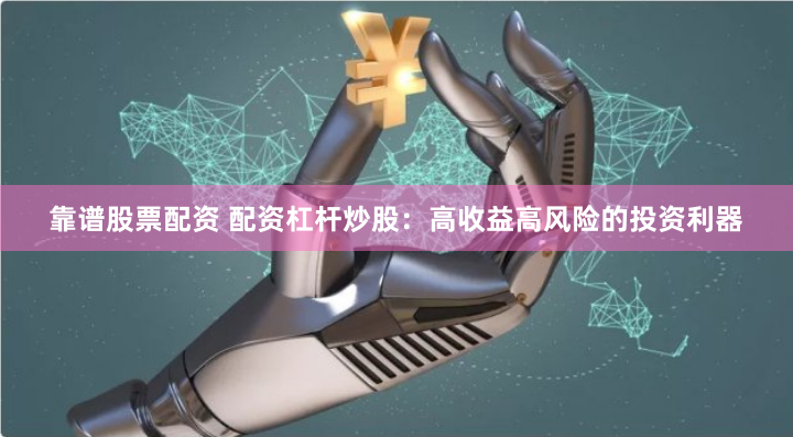 靠谱股票配资 配资杠杆炒股：高收益高风险的投资利器