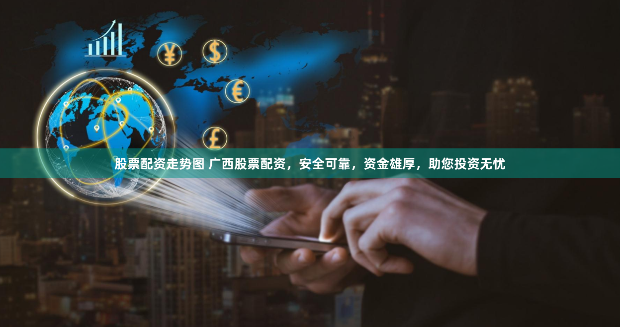 股票配资走势图 广西股票配资,安全可靠,资金雄厚,助您投资无忧