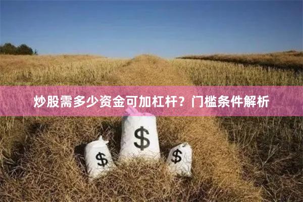 炒股需多少资金可加杠杆？门槛条件解析