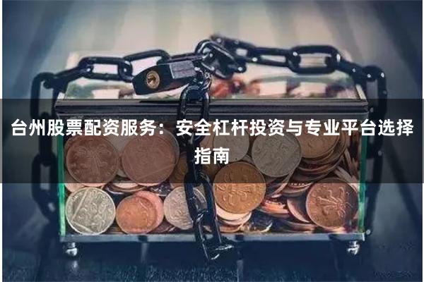 台州股票配资服务：安全杠杆投资与专业平台选择指南