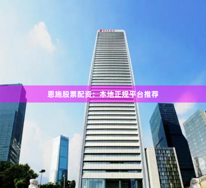 恩施股票配资：本地正规平台推荐