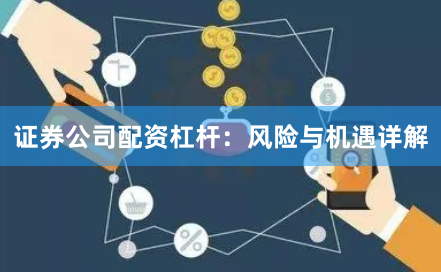 证券公司配资杠杆：风险与机遇详解