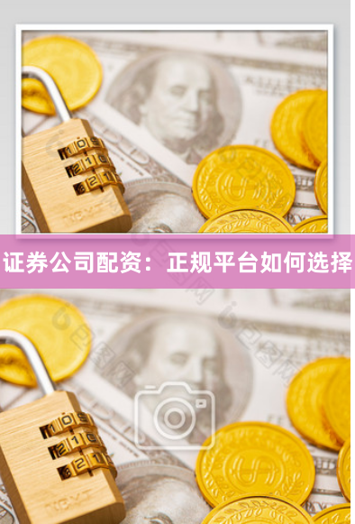 证券公司配资：正规平台如何选择