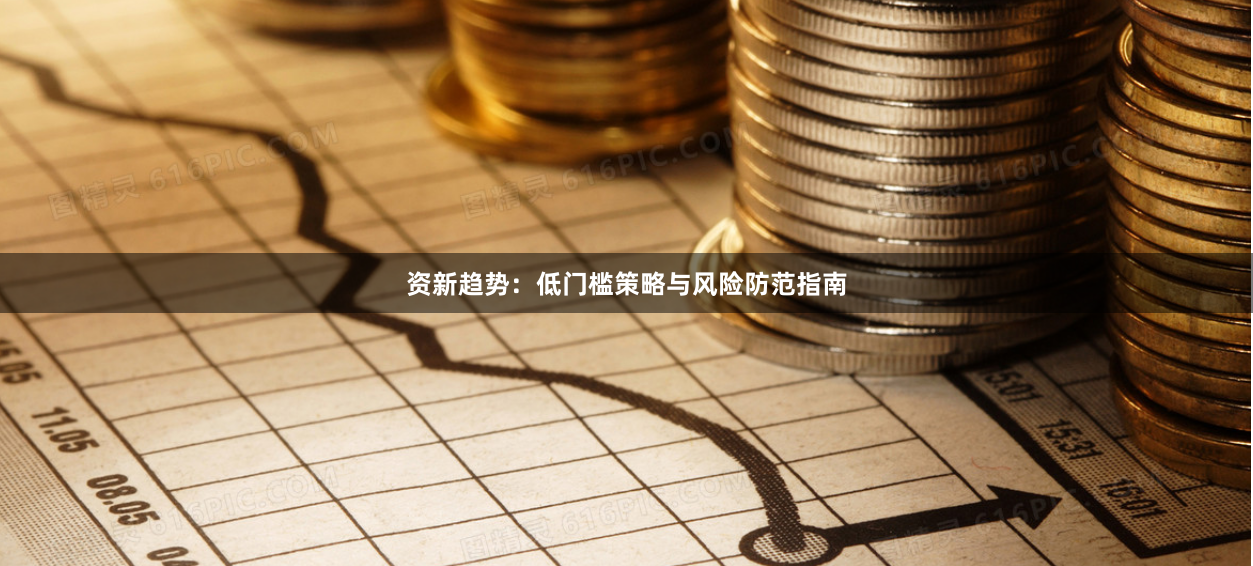 资新趋势:低门槛策略与风险防范指南