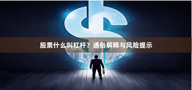 股票什么叫杠杆？通俗解释与风险提示