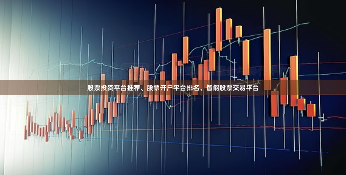 股票投资平台推荐、股票开户平台排名、智能股票交易平台