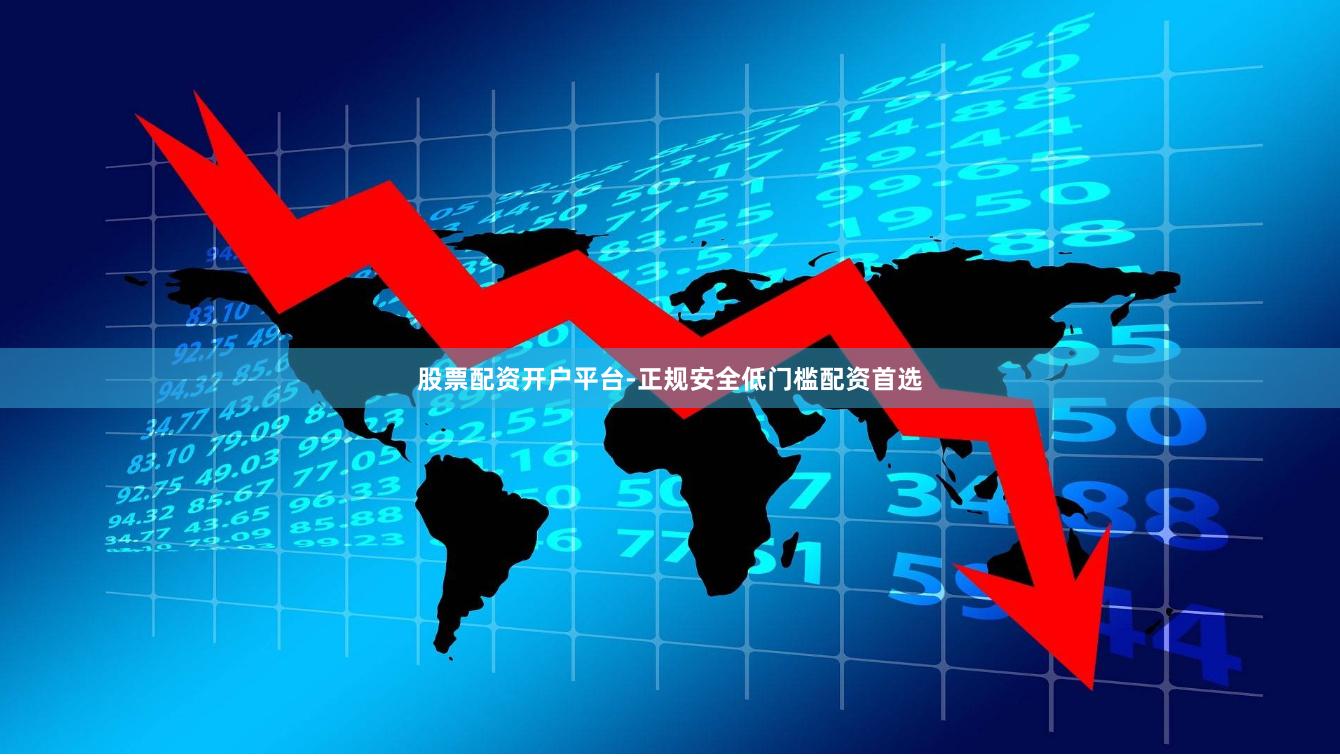 股票配资开户平台-正规安全低门槛配资首选