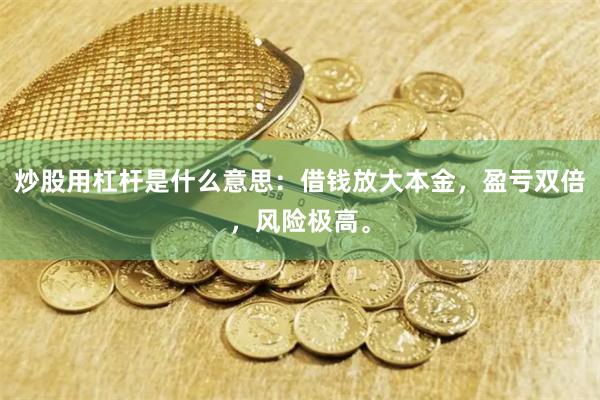 炒股用杠杆是什么意思：借钱放大本金，盈亏双倍，风险极高。