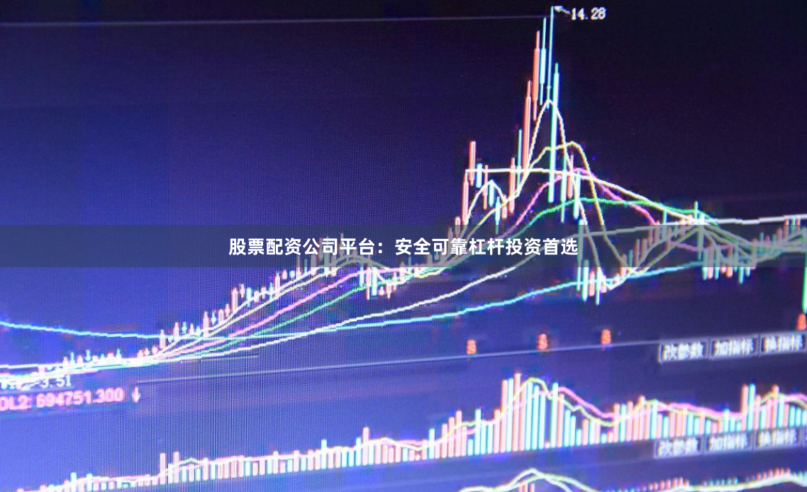 股票配资公司平台:安全可靠杠杆投资首选