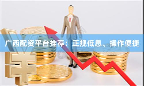 广西配资平台推荐:正规低息、操作便捷