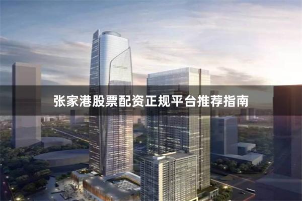 张家港股票配资正规平台推荐指南