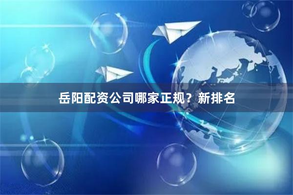 岳阳配资公司哪家正规?新排名