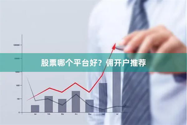 股票哪个平台好？佣开户推荐