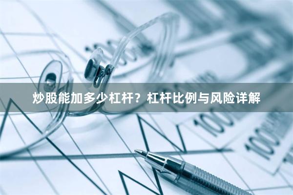 炒股能加多少杠杆？杠杆比例与风险详解