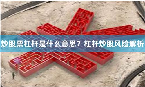 炒股票杠杆是什么意思?杠杆炒股风险解析