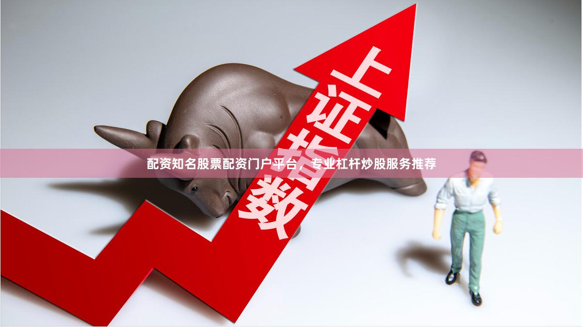 配资知名股票配资门户平台，专业杠杆炒股服务推荐