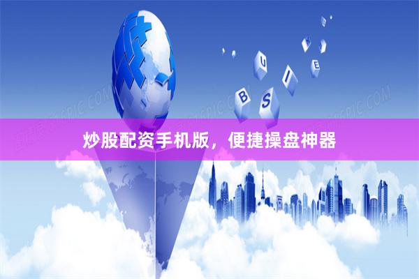 炒股配资手机版，便捷操盘神器