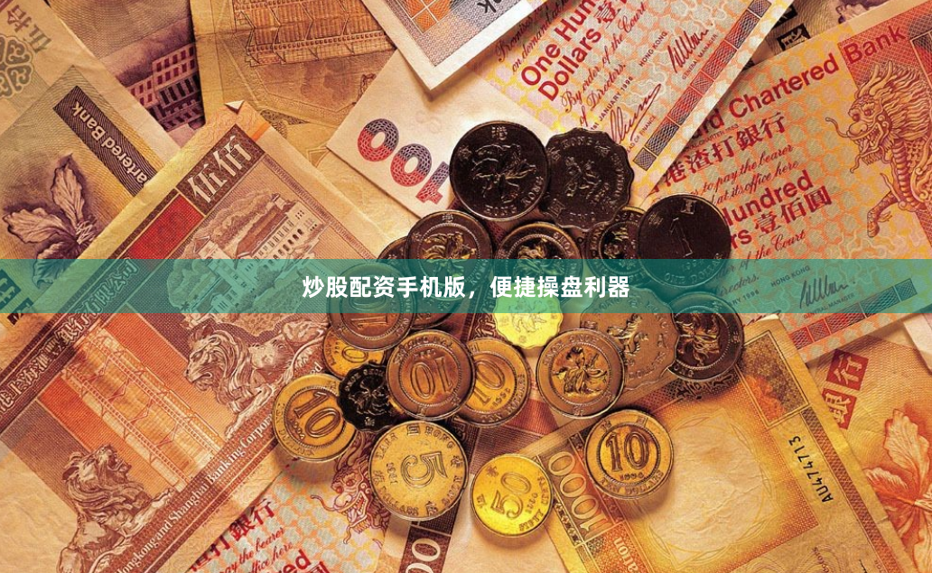 炒股配资手机版，便捷操盘利器