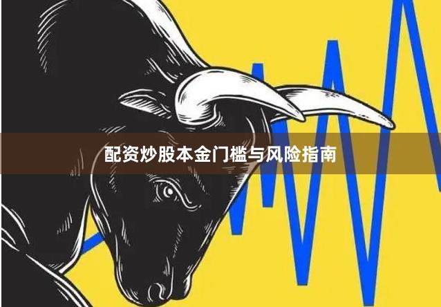 配资炒股本金门槛与风险指南