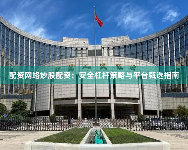 配资网络炒股配资：安全杠杆策略与平台甄选指南